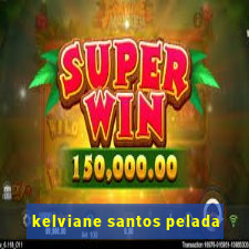 kelviane santos pelada